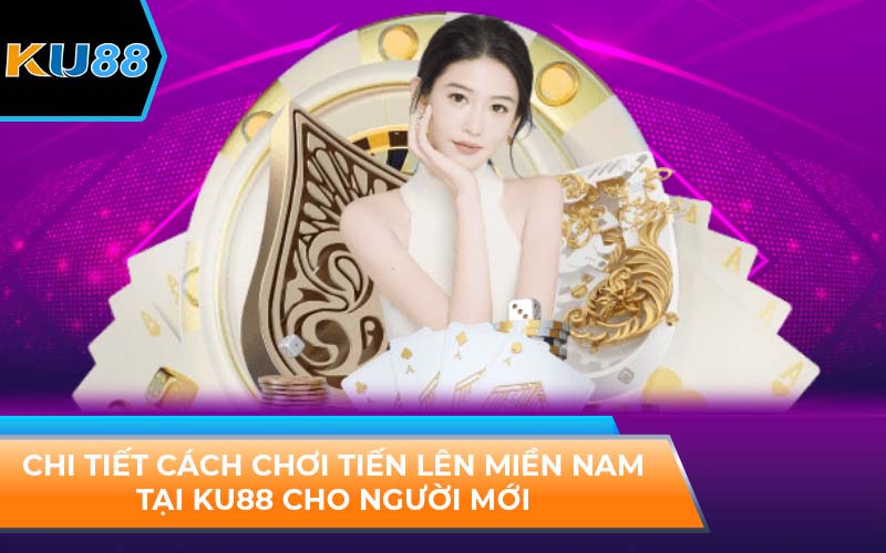 Cách Chơi Tiến Lên Miền Nam